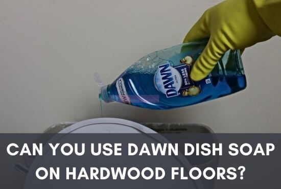 Can You Use Dawn Dish Soap on Hardwood Floors?