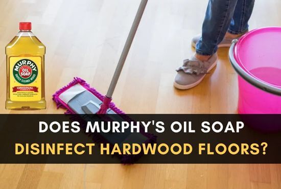 Does Murphy's Oil Soap Disinfect Hardwood Floors?