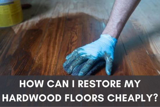 How Can I Restore My Hardwood Floors Cheaply?