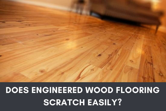 Does Engineered Wood Flooring Scratch Easily