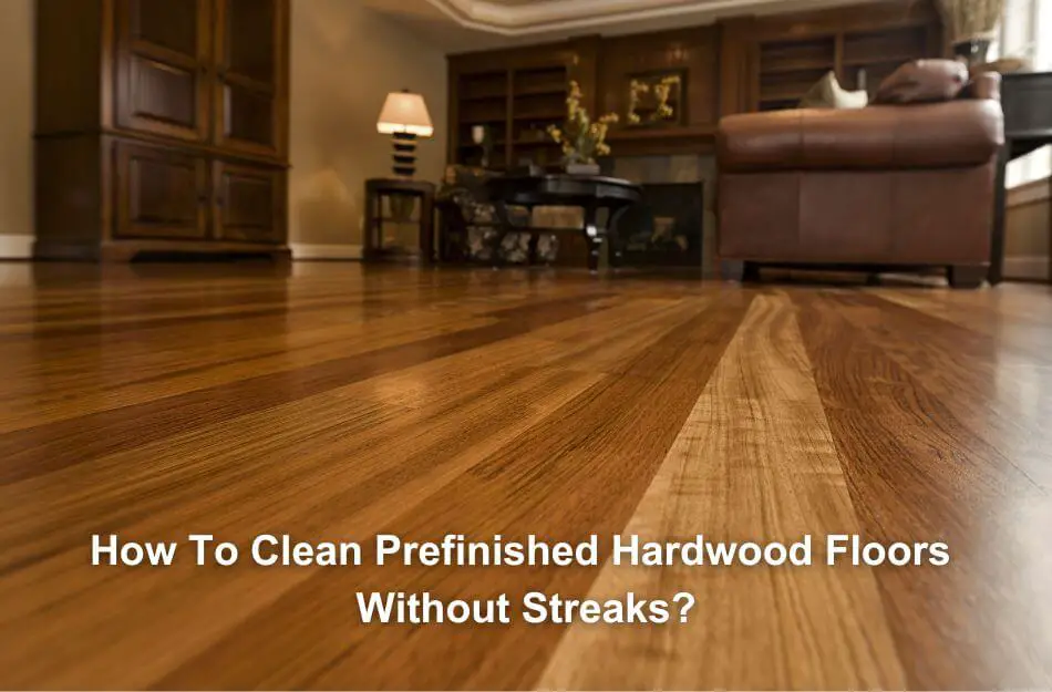 How To Clean Prefinished Hardwood Floors Without Streaks