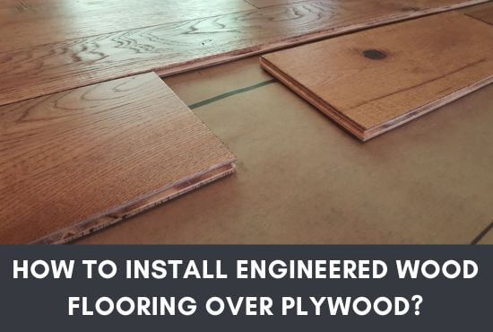 How To Install Engineered Wood Flooring Over Plywood?