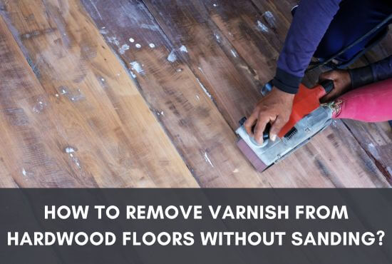 How To Remove Varnish From Hardwood Floors Without Sanding?