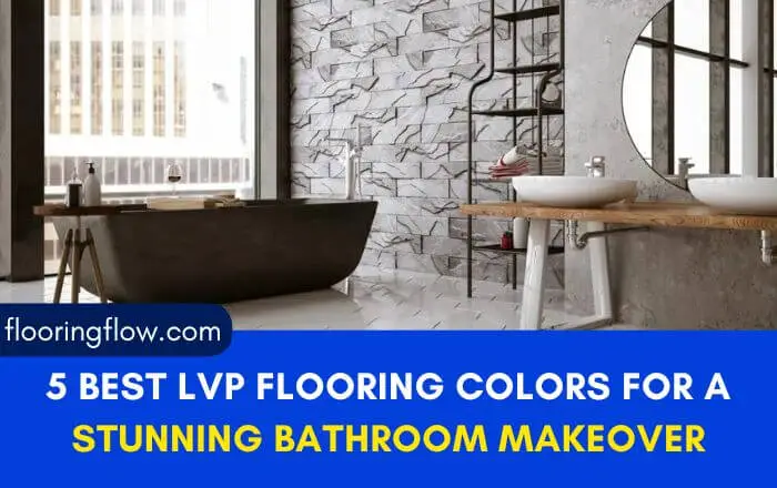 5 Best LVP Flooring Colors for A Stunning Bathroom Makeover