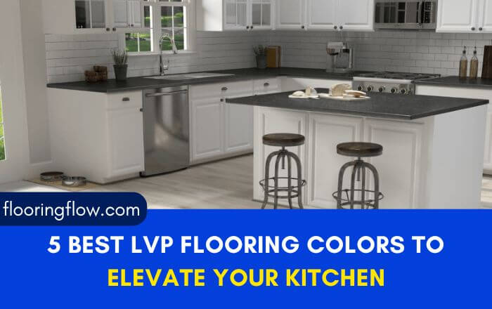 5 Best LVP Flooring Colors to Elevate Your Kitchen